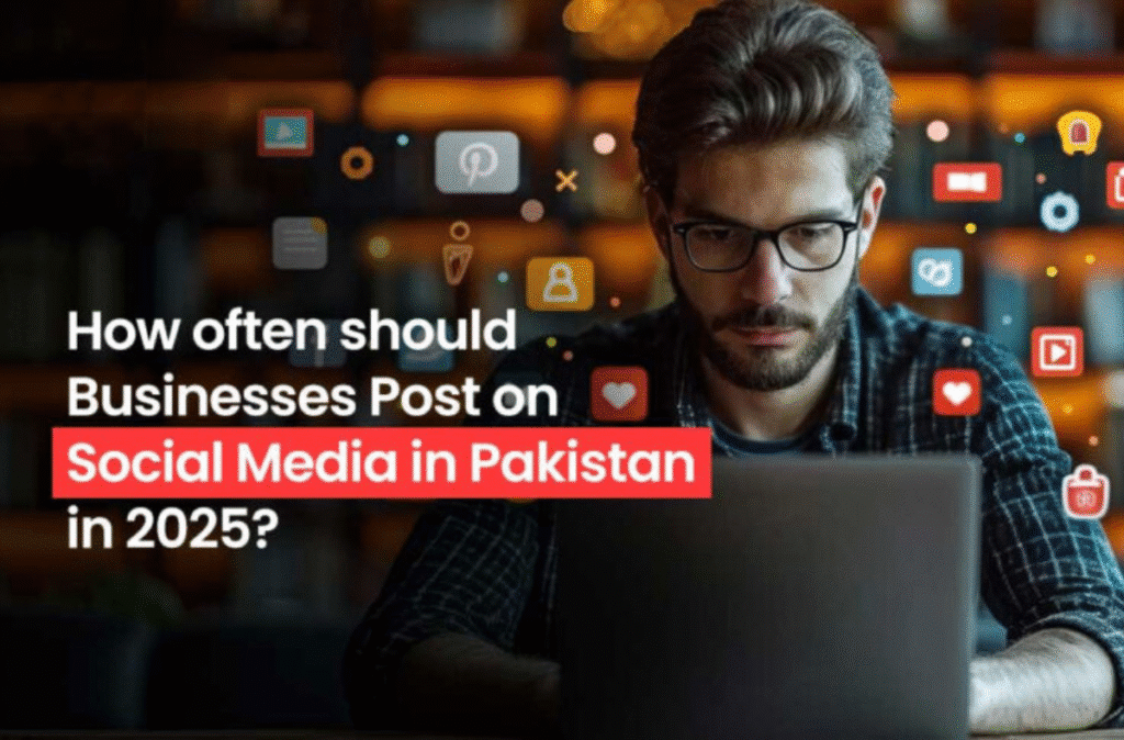 How Often Should Businesses Post on Social Media in Pakistan in 2025?